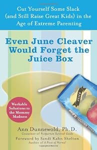 Even June Cleaver Would Forget the Juice Box: Cut Yourself Some Slack (and Still Raise Great Kids) in the Age of Extreme Parenting