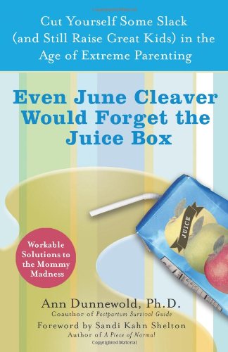 Even June Cleaver Would Forget the Juice Box: Cut Yourself Some Slack (and Still Raise Great Kids) in the Age of Extreme Parenting by Sandi Kahn Shelton