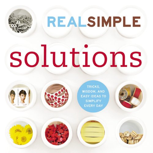 Real Simple Solutions: Tricks, Wisdom and Easy Ideas to Simplify Everyday by Editors of Real Simple Magazine
