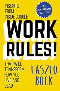 Work Rules!: Insights from Inside Google That Will Transform How You Live and Lead by Laszlo Bock