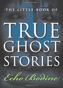 The Little Book of True Ghost Stories by Echo Bodine