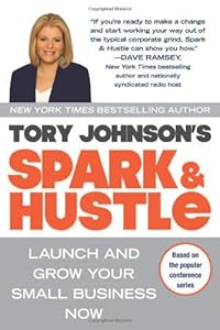 Spark &amp; Hustle: Launch and Grow Your Small Business Now by Tory Johnson