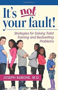 It's Not Your Fault!: Strategies for Solving Toilet Training and Bedwetting Problems by Dr. Joseph Barone M.D.
