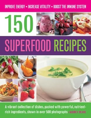150 Superfood Recipes: A Vibrant Collection Of Dishes, Packed With Powerful, Nutrient-Rich Ingredients, Shown In Over 500 Photographs