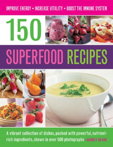 150 Superfood Recipes: A Vibrant Collection Of Dishes, Packed With Powerful, Nutrient-Rich Ingredients, Shown In Over 500 Photographs by Audrey Deane