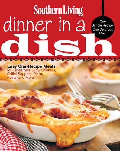 Southern Living Dinner in a Dish: One Simple Recipe, One Delicious Meal by Editors of Southern Living Magazine