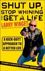 Shut Up, Stop Whining, and Get a Life: A Kick-Butt Approach to a Better Life by Larry Winget