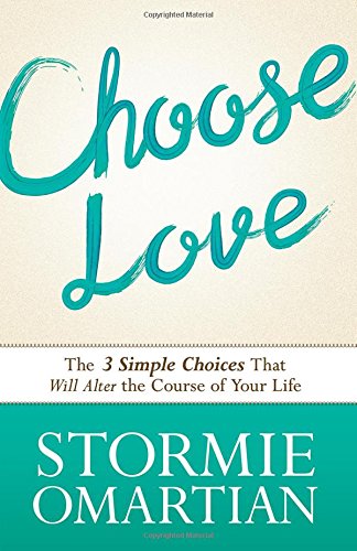 Choose Love: The Three Simple Choices That Will Alter the Course of Your Life by Stormie Omartian