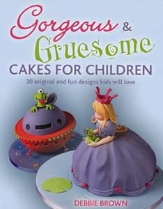 Gorgeous &amp; Gruesome Cakes for Children: 30 Original and Fun Designs for Every Occasion