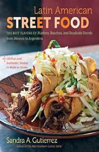 Latin American Street Food: The Best Flavors of Markets, Beaches, and Roadside Stands from Mexico to Argentina by Sandra A. Gutierrez