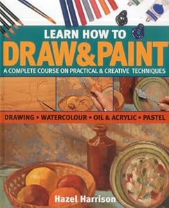 Learn How To Draw & Paint: A complete course on practical & creative techniques: drawing, watercolor, oil & acrylic, and pastel