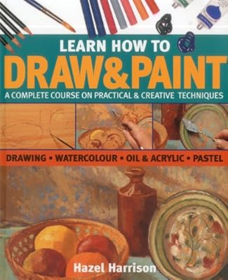 Learn How To Draw & Paint: A complete course on practical & creative techniques: drawing, watercolor, oil & acrylic, and pastel