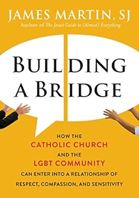 Building a Bridge: How the Catholic Church and the LGBT Community Can Enter into a Relationship of Respect, Compassion, and Sensitivity
