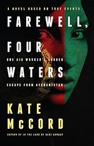 Farewell, Four Waters: One Aid Workers Sudden Escape from Afghanistan. A Novel Based on True Events