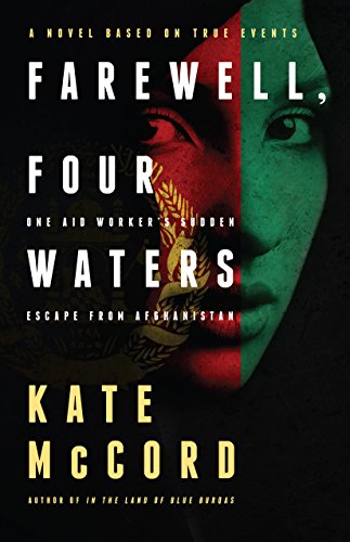 Farewell, Four Waters: One Aid Workers Sudden Escape from Afghanistan. A Novel Based on True Events by Kate McCord
