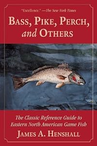 Bass, Pike, Perch and Others: The Classic Reference Guide to Eastern North American Game Fish by James A. Henshall
