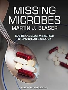 Missing Microbes: How the Overuse of Antibiotics Is Fueling Our Modern Plagues; Library Edition