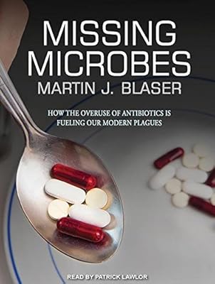 Missing Microbes: How the Overuse of Antibiotics Is Fueling Our Modern Plagues; Library Edition