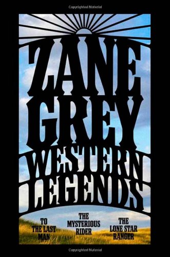 Western Legends: To the Last Man, The Mysterious Rider, The Lone Star Ranger by Zane Grey