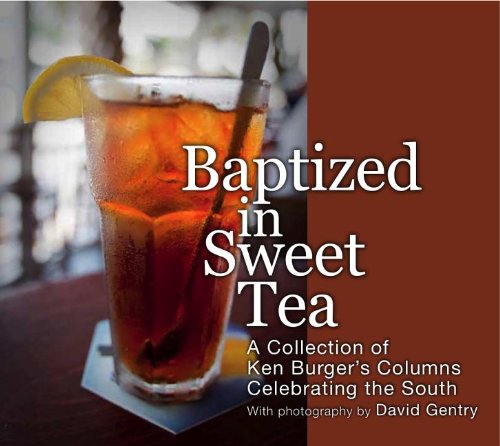 Baptized in Sweet Tea: A Collection of Ken Burger's Columns Celebrating the South by Ken Burger