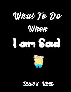 What To Do when I'm SAD : Journal book allows you to draw and write what you should do when you are feeling sad: 8.5 x 11 in with 110 Pages by Jason Wild
