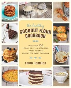 The Healthy Coconut Flour Cookbook: More than 100 *Grain-Free *Gluten-Free *Paleo-Friendly Recipes for Every Occasion