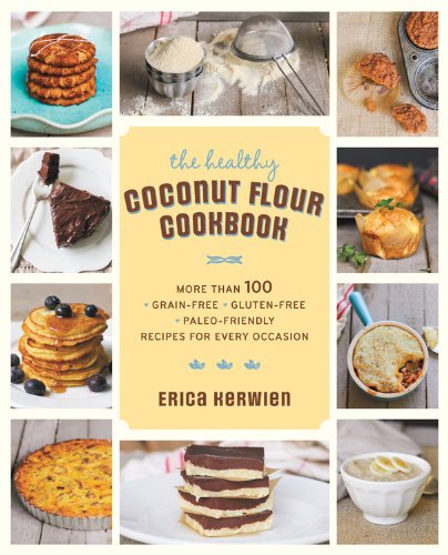 The Healthy Coconut Flour Cookbook: More than 100 *Grain-Free *Gluten-Free *Paleo-Friendly Recipes for Every Occasion by Erica Kerwien