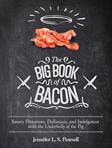 The Big Book of Bacon: Savory Flirtations, Dalliances, and Indulgences with the Underbelly of the Pig by Jennifer L. S. Pearsall
