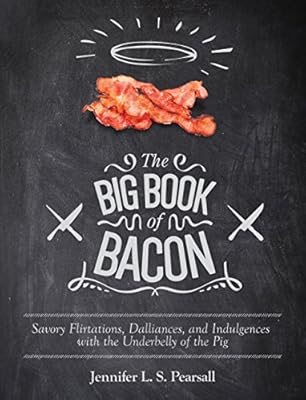 The Big Book of Bacon: Savory Flirtations, Dalliances, and Indulgences with the Underbelly of the Pig