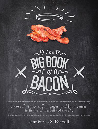 The Big Book of Bacon: Savory Flirtations, Dalliances, and Indulgences with the Underbelly of the Pig by Jennifer L. S. Pearsall