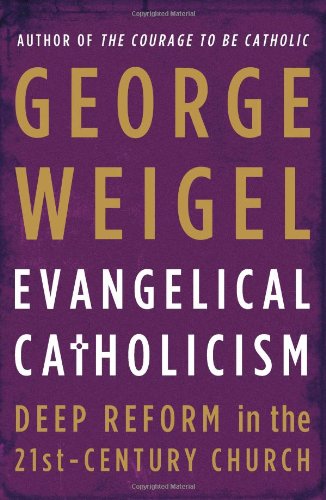 Evangelical Catholicism: Deep Reform in the 21st-Century Church by George Weigel
