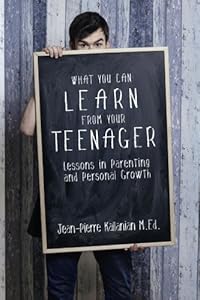 What You Can Learn from Your Teenager: Lessons in Parenting and Personal Growth by Jean-Pierre Kallanian M.Ed.