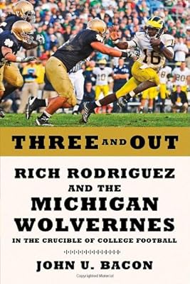 Three and Out: Rich Rodriguez and the Michigan Wolverines in the Crucible of College Football
