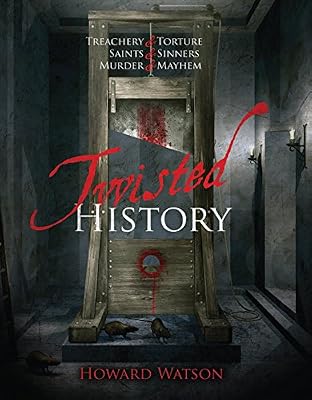 Twisted History: 32 True Stories of Torture, Traitors, Sadists, and Psychos... Plus the Most Celebrated Saints in History