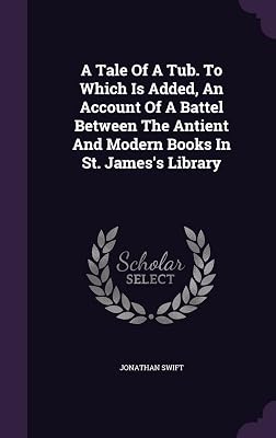 A Tale Of A Tub. To Which Is Added, An Account Of A Battel Between The Antient And Modern Books In St. James's Library