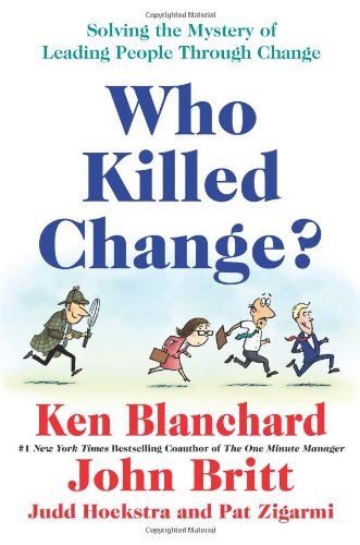 Who Killed Change?: Solving the Mystery of Leading People Through Change by Ken Blanchard