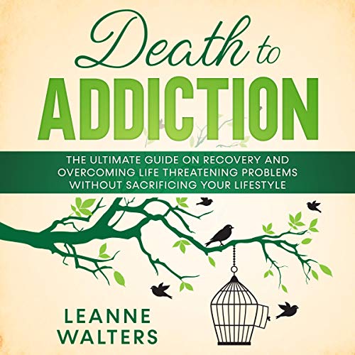 Death to Addiction: The Ultimate Guide on Recovery and Overcoming Life Threatening Problems Without Sacrificing Your Lifestyle by Leanne Walters