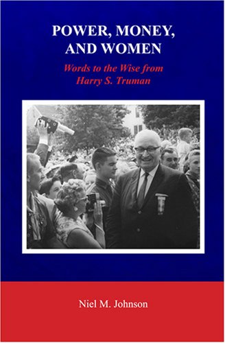 Power, Money, and Women: Words to the Wise from Harry S. Truman by Niel M. Johnson