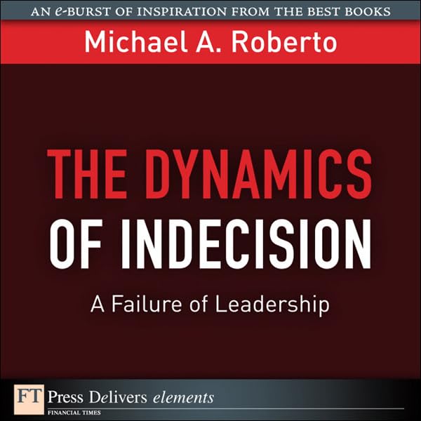 The Dynamics of Indecision: A Failure of Leadership (FT Press Delivers Elements) by Michael A. Roberto