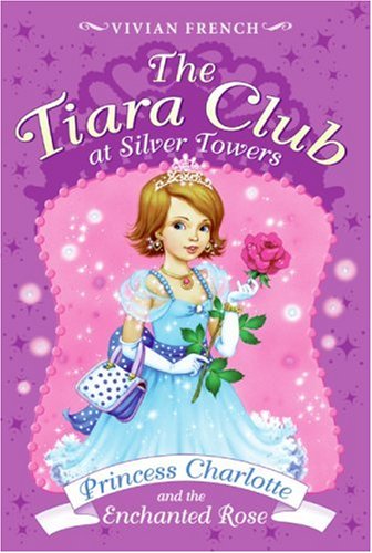 The Tiara Club at Silver Towers 7: Princess Charlotte and the Enchanted Rose by Vivian French