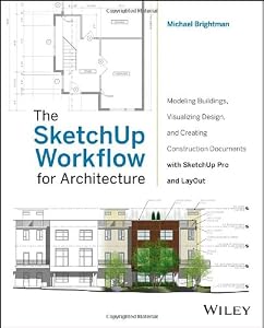The SketchUp Workflow for Architecture: Modeling Buildings, Visualizing Design, and Creating Construction Documents with SketchUp Pro and LayOut by Michael Brightman