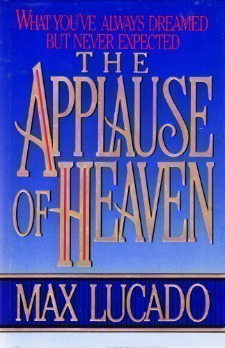 Applause of Heaven What Youve Always Exp by Max Lucado