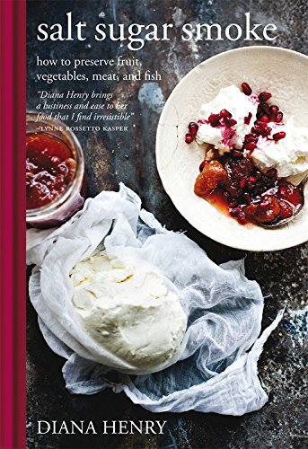 Salt Sugar Smoke: How to preserve fruit, vegetables, meat and fish by Diana Henry