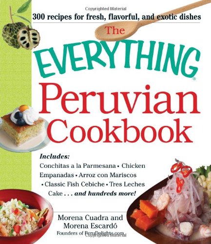 The Everything Peruvian Cookbook: Includes Conchitas a la Parmesana, Chicken Empanadas, Arroz con Mariscos, Classic Fish Cebiche, Tres Leches Cake and hundreds more! by Morena Cuadra