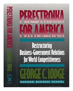 Perestroika for America: Restructuring U.S. Business-Government Relations for Competitiveness in the World Economy by George C. Lodge