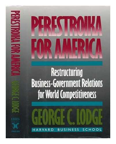 Perestroika for America: Restructuring U.S. Business-Government Relations for Competitiveness in the World Economy by George C. Lodge