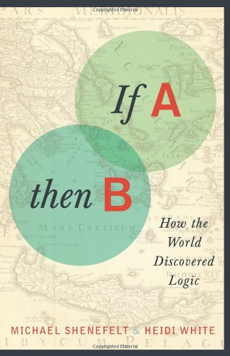 If A, Then B: How the World Discovered Logic by Michael Shenefelt