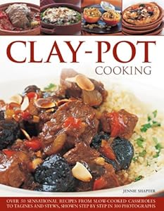 Clay-Pot Cooking: Over 50 Sensational Recipes From Slow-Cooked Casseroles To Tagines And Stews, Shown Step By Step In 300 Photographs by Jennie Shapter