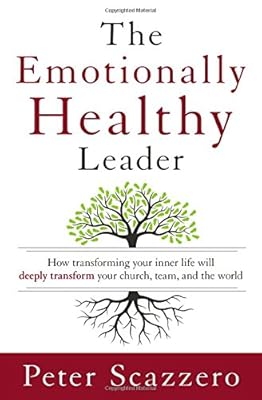 The Emotionally Healthy Leader: How Transforming Your Inner Life Will Deeply Transform Your Church, Team, and the World