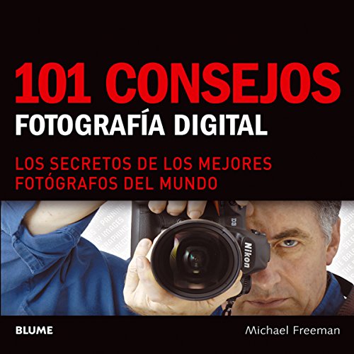 101 consejos: Fotograf&iacute;a digital: Los secretos de los mejores fot&oacute;grafos del mundo by Michael Freeman